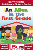 An Alien in the First Grade: Early Reader - Children's Picture Books - Nichole Streeter & Wilhelm Tan