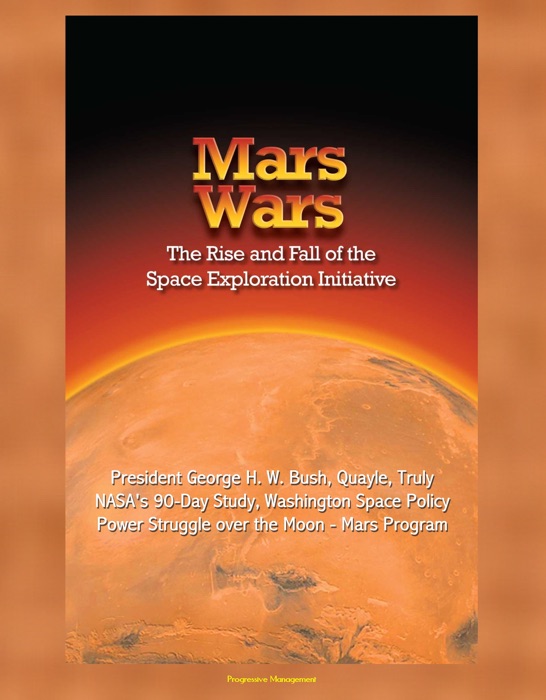 Mars Wars: The Rise and Fall of the Space Exploration Initiative - President George H. W. Bush, Quayle, Truly, NASA's 90-Day Study, Washington Space Policy Power Struggle over the Moon - Mars Program