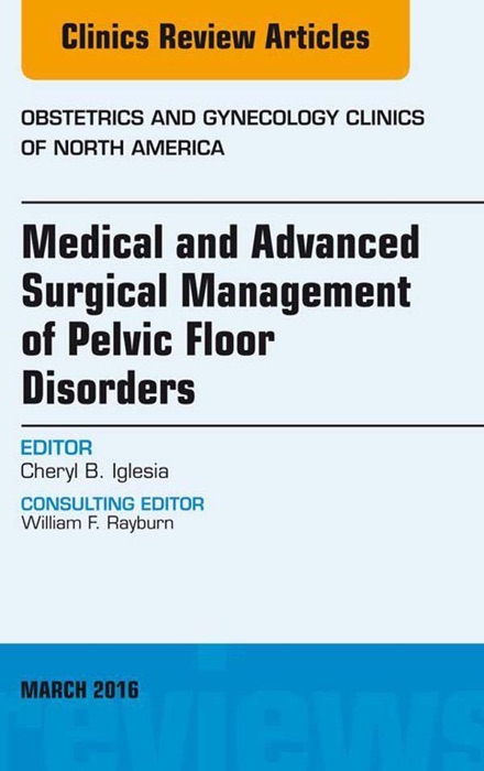 Medical and Advanced Surgical Management of Pelvic Floor Disorders, An Issue of Obstetrics and Gynecology, E-Book