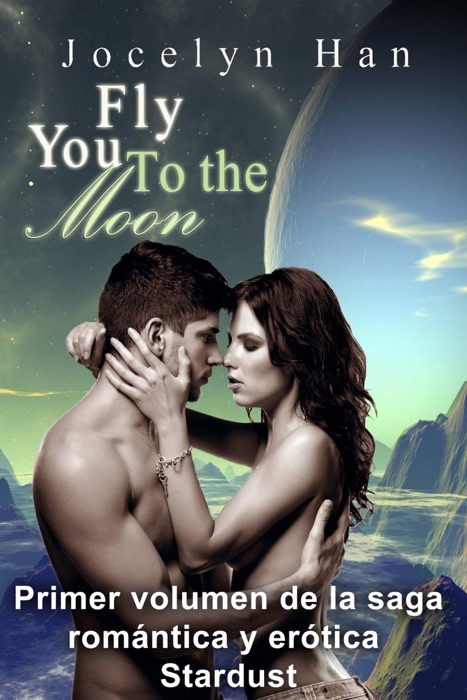 Fly You To The Moon (Primer volumen de la saga romántica y erótica Stardust)