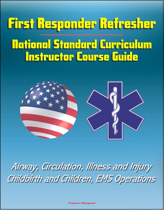 First Responder Refresher: National Standard Curriculum Instructor Course Guide - Airway, Circulation, Illness and Injury, Childbirth and Children, EMS Operations