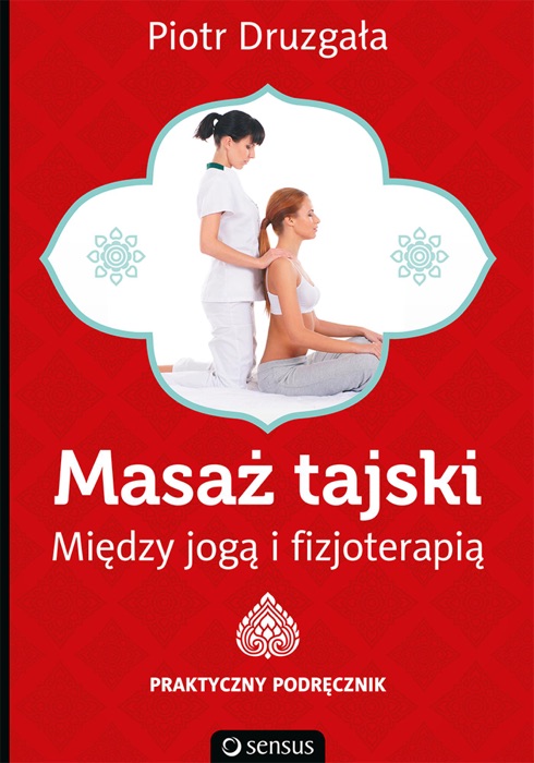 Masaż tajski. Między jogą i fizjoterapią. Praktyczny podręcznik