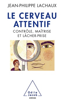 Cerveau attentif (Le): Contrôle, maîtrise, lâcher-prise - Jean-Philippe Lachaux