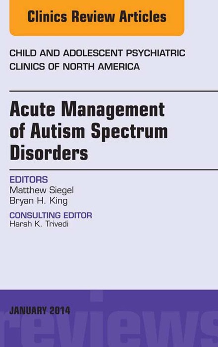 Acute Management of Autism Spectrum Disorders,  An Issue of Child and Adolescent Psychiatric Clinics of North America, E-Book