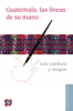 Guatemala, las líneas de su mano - Luis Cardoza y Aragón
