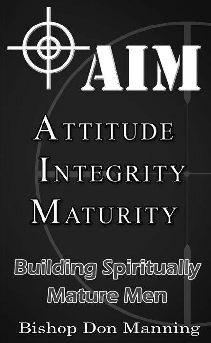 AIM-Attitude, Integrity, Maturity: Building Spiritually Mature Men