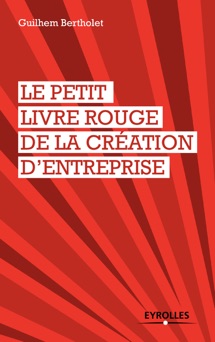 Le petit livre rouge de la création d'entreprise - Guilhem Bertholet