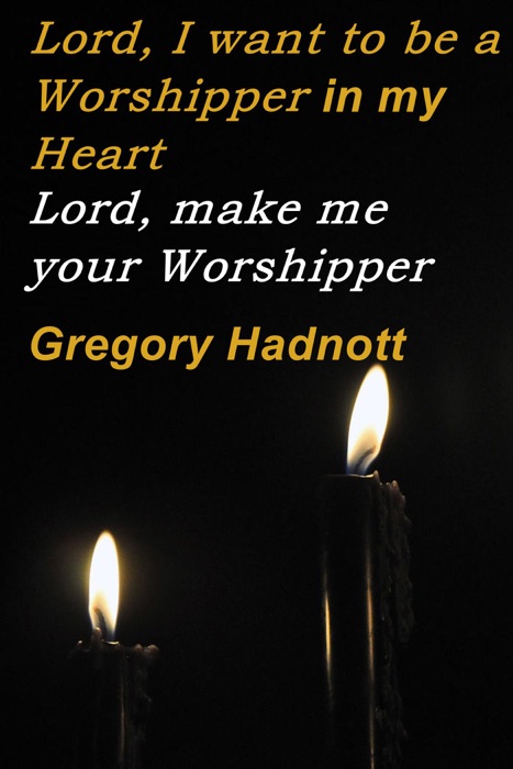 Lord, I want to be a Worshipper in my Heart