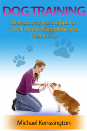 Dog Training: Strategic Dog Training Tips For A Well-Trained, Obedient, and Happy Dog