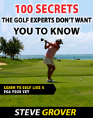 100 Secrets the Golf Experts Don't Want You To Know - Steve Grover