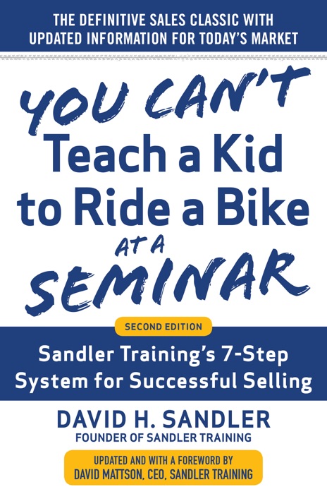 You Can’t Teach a Kid to Ride a Bike at a Seminar, 2nd Edition: Sandler Training’s 7-Step System for Successful Selling