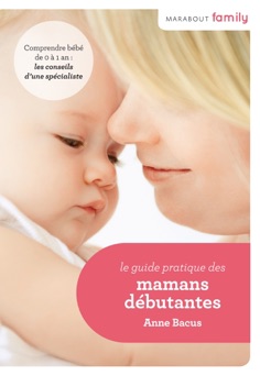 Le Guide pratique des mamans débutantes - Anne Bacus