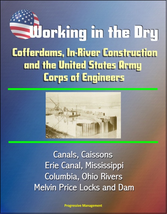 Working in the Dry: Cofferdams, In-River Construction, and the United States Army Corps of Engineers - Canals, Caissons, Erie Canal, Mississippi, Columbia, Ohio Rivers, Melvin Price Locks and Dam