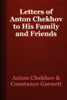 Letters of Anton Chekhov to His Family and Friends - Anton Chekhov & Constance Garnett