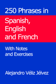 250 Phrases in Spanish, English and French. With Notes and Exercises - Alejandro Véliz Jélvez