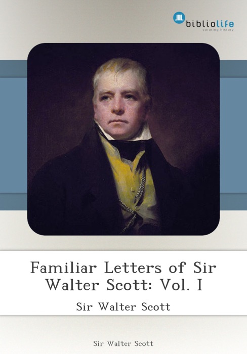 Familiar Letters of Sir Walter Scott: Vol. I