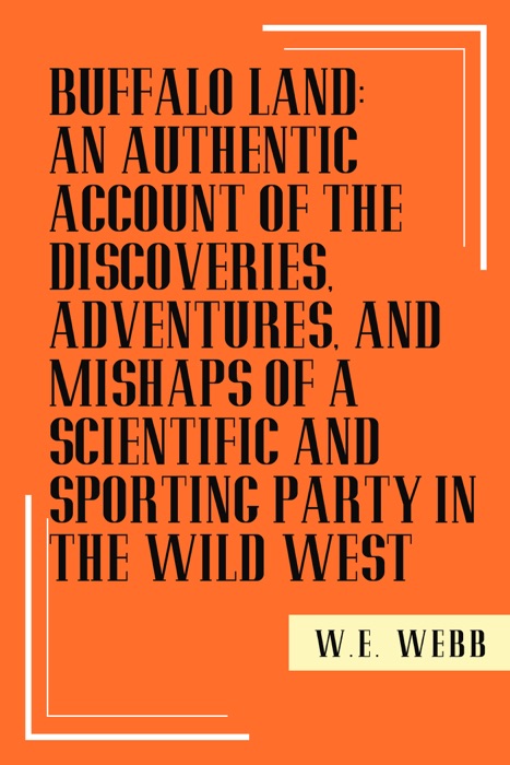 Buffalo Land: An Authentic Account of the Discoveries, Adventures, and Mishaps of a Scientific and Sporting Party in the Wild West