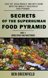 Secrets of the Superhuman Food Pyramid: Lose Fat, Build Muscle & Defy Aging With The World's Healthiest Food Pyramid