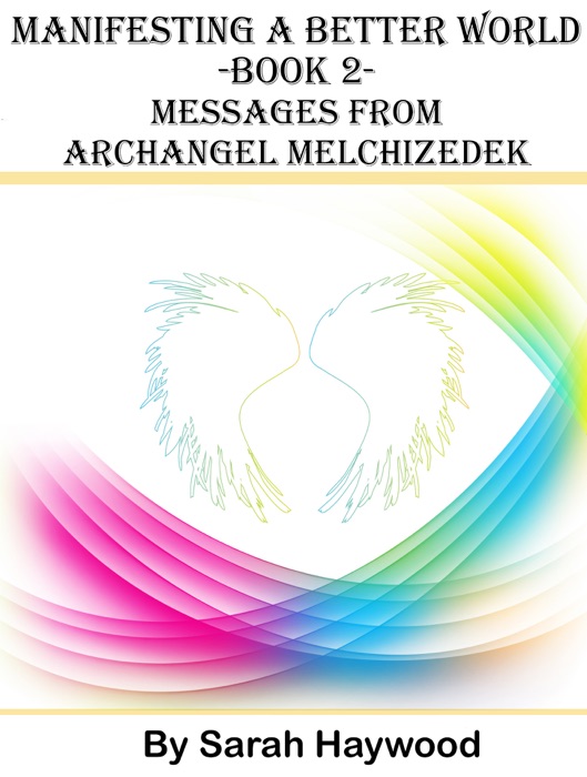 Manifesting a Better World: Book 2 - Messages from Archangel Melchizedek
