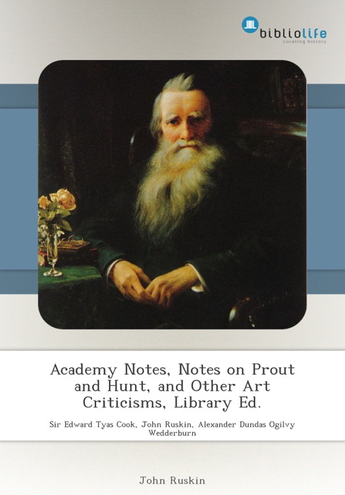 Academy Notes, Notes on Prout and Hunt, and Other Art Criticisms, Library Ed.