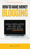 How To Make Money Blogging: How I Replaced My Day-Job With My Blog and How You Can Start A Blog Today - Bob Lotich