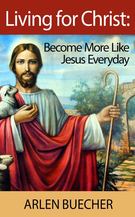 Living for Christ: Become More Like Jesus Everyda