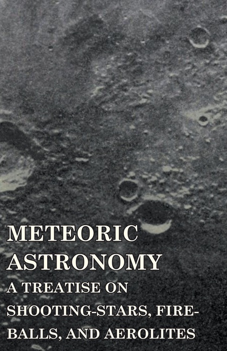 Meteoric Astronomy -  A Treatise on Shooting-Stars, Fire-Balls, and Aerolites