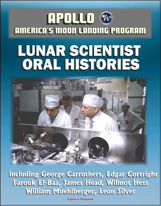 Apollo and America's Moon Landing Program: Lunar Scientist Oral Histories, including George Carruthers, Edgar Cortright, Farouk El-Baz, James Head, Wilmot Hess, William Muehlberger, Leon Silver