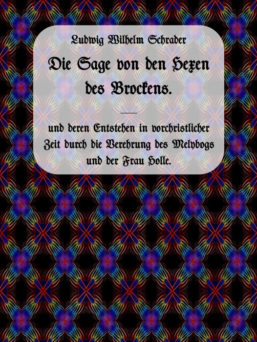 Die Sage von den Hexen des Brockens und deren Entstehen in vorchristlicher Zeit durch die Verehrung des Melybogs und der Frau Holle