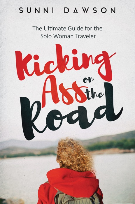 Kicking Ass on the Road: The Ultimate Guide for the Solo Woman Traveler