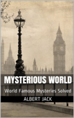Mysterious World: World Famous Mysteries Solved - Albert Jack