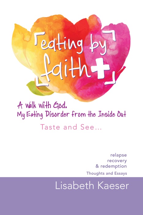 Eating by Faith: a Walk with God.  My Eating Disorder from the Inside Out