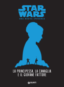 La principessa, la canaglia e il giovane fattore. Star Wars - Una nuova speranza - Alexandra Bracken