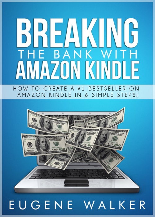 Breaking the Bank with Amazon Kindle: How to Create a #1 Bestseller On Amazon Kindle in 6 Simple Steps