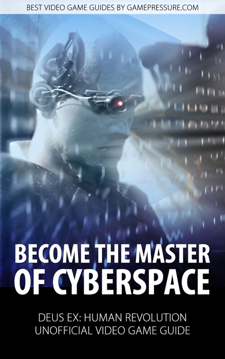 Become the Master of Cyberspace - Deus Ex: Human Revolution Unofficial Video Game Guide