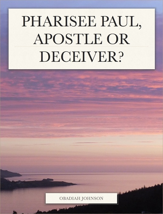 Pharisee Paul, Apostle or Deceiver?