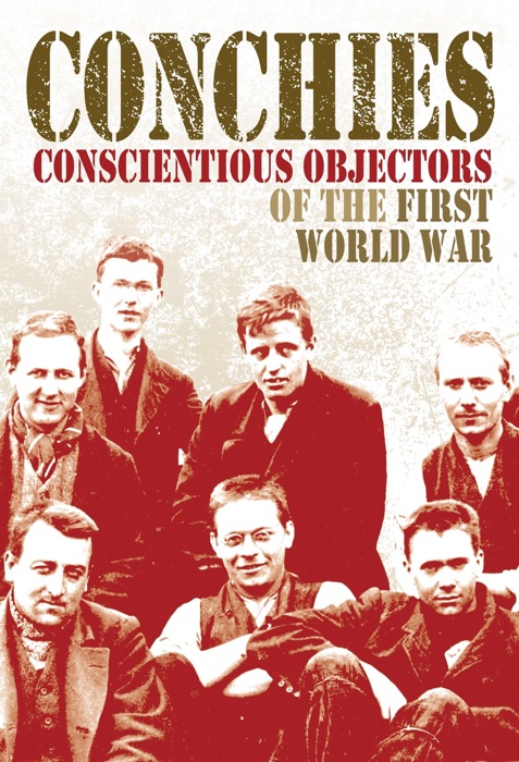 Conchies: Conscientious Objectors of the First World War