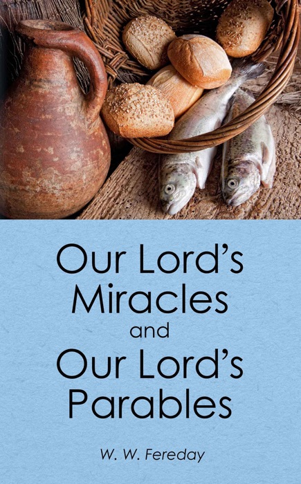 Our Lord's Miracles And Our Lord's Parables - W.W. Fereday