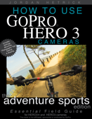 How To Use GoPro HERO 3 Cameras: The Adventure Sports Edition for HERO3+ and HERO3 Cameras - Jordan Hetrick