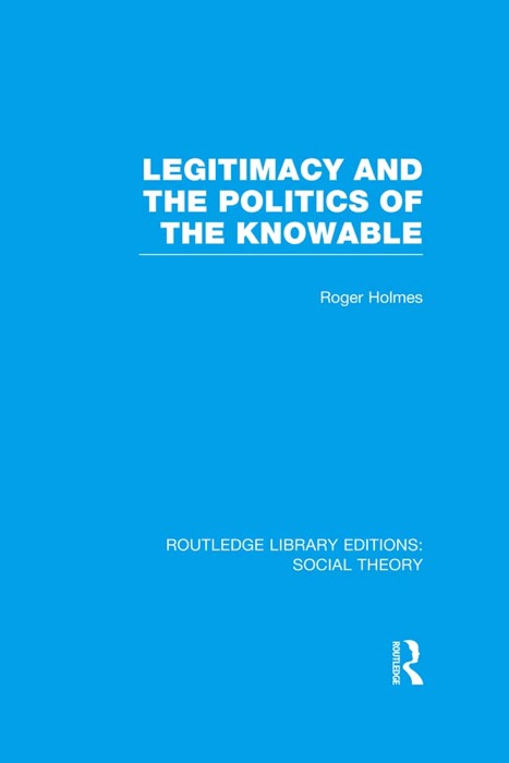 Legitimacy and the Politics of the Knowable (RLE Social Theory)