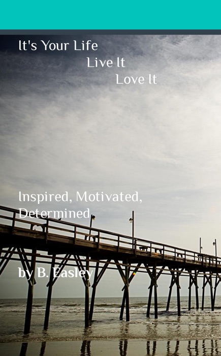 It's Your Life Live It Love It Inspired, Motivated, Determined