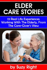 Book's Cover ofElder Care Stories: 13 Real Life Experiences Working With The Elderly, From The Care-Giver's View