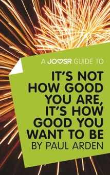 A Joosr Guide to... It's Not How Good You Are, It’s How Good You Want to Be by Paul Arden - Joosr
