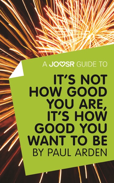 A Joosr Guide to... It's Not How Good You Are, It’s How Good You Want to Be by Paul Arden