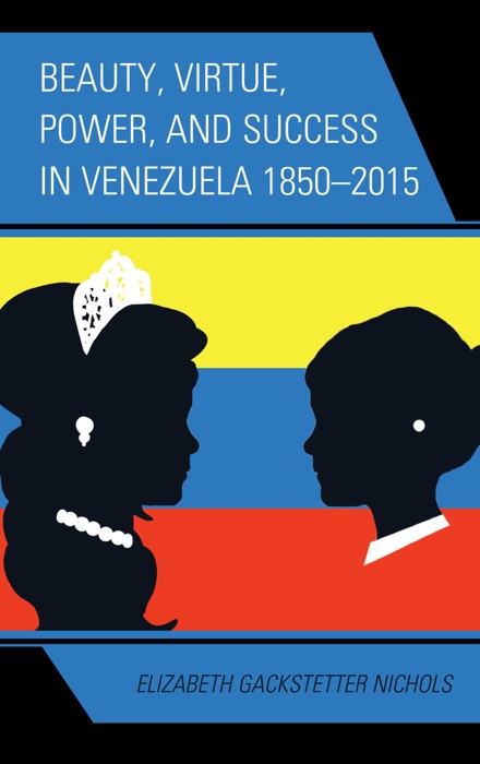 Beauty, Virtue, Power, and Success in Venezuela 1850–2015