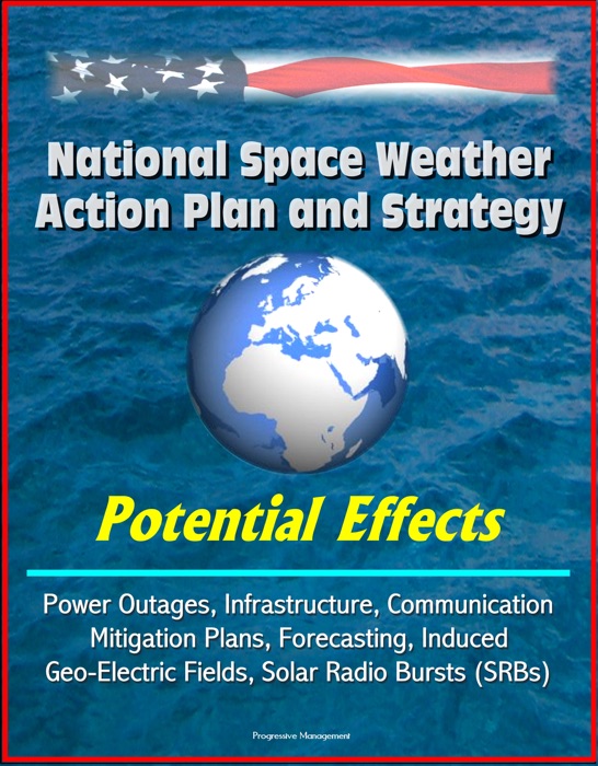 National Space Weather Action Plan and Strategy: Potential Effects - Power Outages, Infrastructure, Communication, Mitigation Plans, Forecasting, Induced Geo-Electric Fields, Solar Radio Bursts (SRBs)