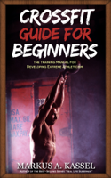 Markus A. Kassel - CrossFit Guide for Beginners: The Training Manual for Developing Extreme Athleticism (Exercises, Nutrition & WODs included) artwork