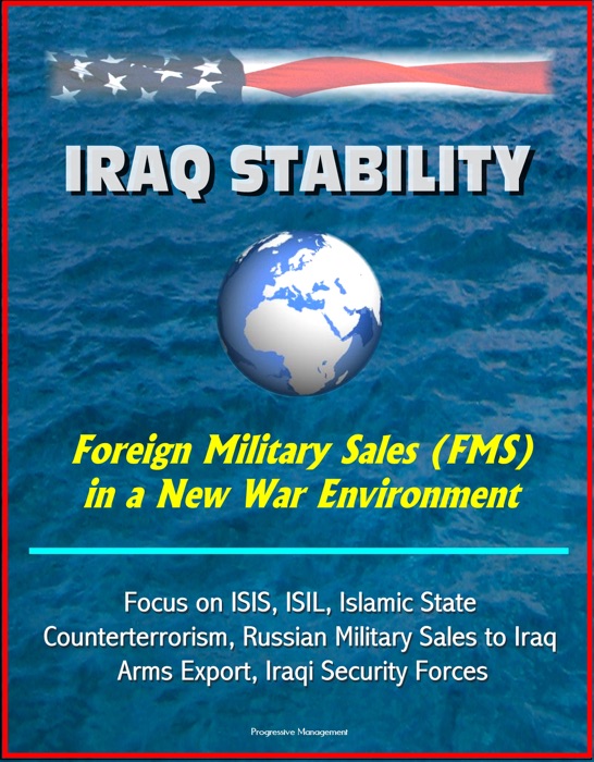 Iraq Stability: Foreign Military Sales (FMS) in a New War Environment - Focus on ISIS, ISIL, Islamic State, Counterterrorism, Russian Military Sales to Iraq, Arms Export, Iraqi Security Forces