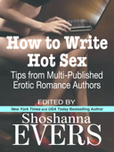 How to Write Hot Sex: Tips from Multi-Published Erotic Romance Authors - Shoshanna Evers