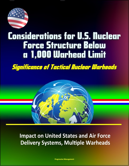 Considerations for U.S. Nuclear Force Structure Below a 1,000 Warhead Limit: Significance of Tactical Nuclear Warheads, Impact on United States and Air Force, Delivery Systems, Multiple Warheads